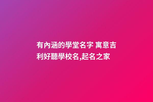 有內涵的學堂名字 寓意吉利好聽學校名,起名之家-第1張-店鋪起名-玄機派